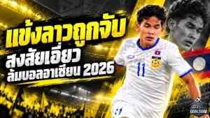 สะเทือนบอลอาเซียน! แข้งทีมชาติลาวถูกจับโยงขบวนการล้มบอล ASEAN Cup 2026 สงสัยเอี่ยวเครือข่ายพนันข้ามชาติ