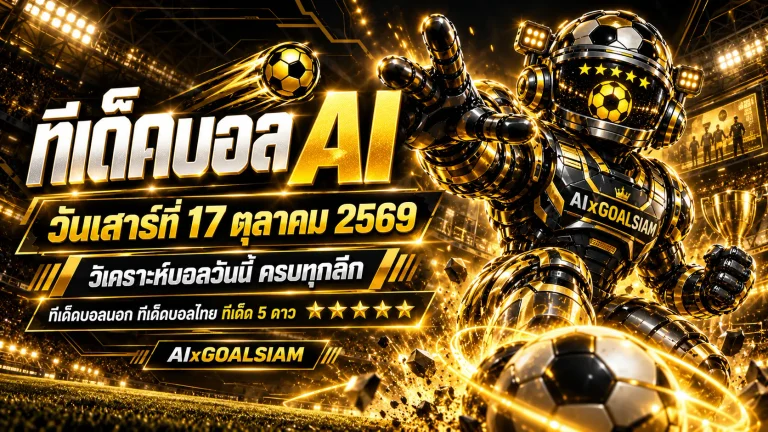 ทีเด็ดบอล AI 2026 วันเสาร์ที่ 17 ตุลาคม 2569 เจาะลึกทุกลีก คัดทีเด็ด 5 ดาว พร้อมฟันธงบอลไทยและบอลนอกครบทุกคู่