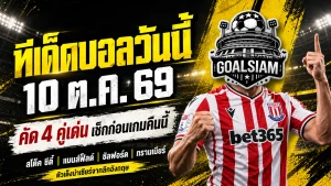 ทีเด็ดบอลวันนี้ 10 ตุลาคม 2569 เปิด 4 คู่เด็ดอังกฤษ! สโต๊ค ซิตี้ น่าลุ้น แมนส์ฟิลด์ มีทีเด็ด เช็กตัวเต็ง GOALSIAM ก่อนเกมคืนนี้!