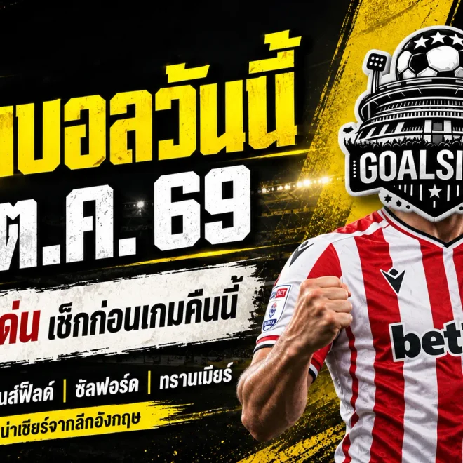 ทีเด็ดบอลวันนี้ 10 ตุลาคม 2569 เปิด 4 คู่เด็ดอังกฤษ! สโต๊ค ซิตี้ น่าลุ้น แมนส์ฟิลด์ มีทีเด็ด เช็กตัวเต็ง GOALSIAM ก่อนเกมคืนนี้!