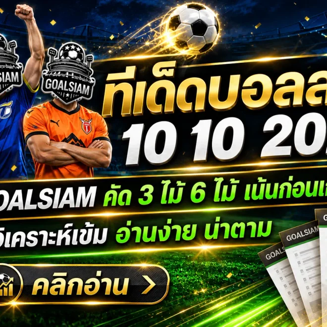 ทีเด็ดบอลสเต็ป 10 ตุลาคม 2569 เปิดชุดเด็ด 3 คู่ 6 คู่ GOALSIAM คัดมาเน้นๆ เช็กทรงบอลก่อนตัดสินใจ!
