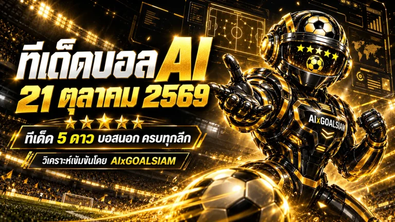 ทีเด็ดบอล AI 2026 วันพุธที่ 21 ตุลาคม 2569 เปิดโผทีเด็ด 5 ดาว เจาะบอลนอกครบทุกลีก เช็กทีมเด่นก่อนเกมกับ AIxGOALSIAM