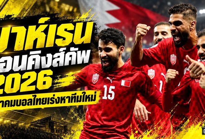 ช็อกคิงส์คัพ 2026! บาห์เรนถอนตัวฟ้าผ่า เลือกอุ่นจีน-เยเมน สมาคมบอลไทยเร่งหาทีมใหม่เสียบแทน