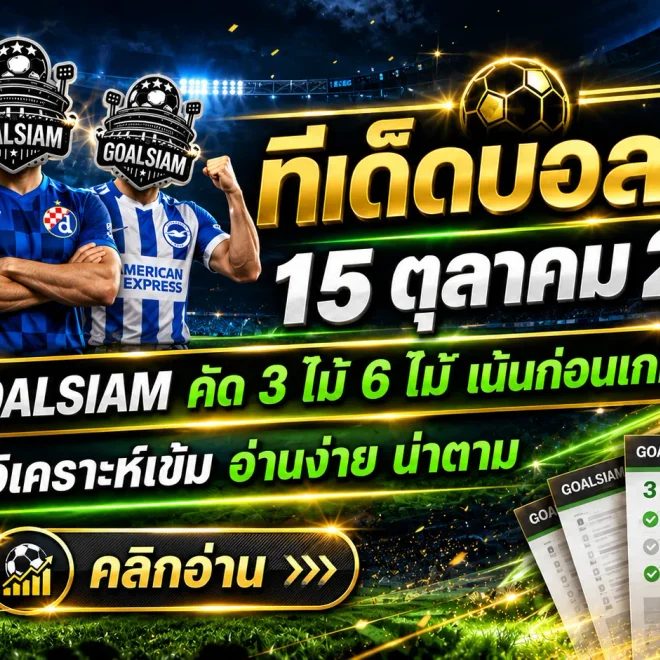 ทีเด็ดบอลสเต็ป 15 ตุลาคม 2569 เปิดชุดวิเคราะห์ 3 และ 6 คู่ คัดเน้นทุกมุมเกม! อย่าพลาดทีเด็ดวันนี้จาก GOALSIAM