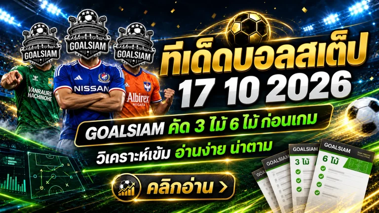 ทีเด็ดบอลสเต็ป 17 ตุลาคม 2569 เปิดโพยเด็ด 3 คู่ 6 คู่ เช็กทรรศนะ GOALSIAM ก่อนเกม ใครมีของจริงต้องมาดู!