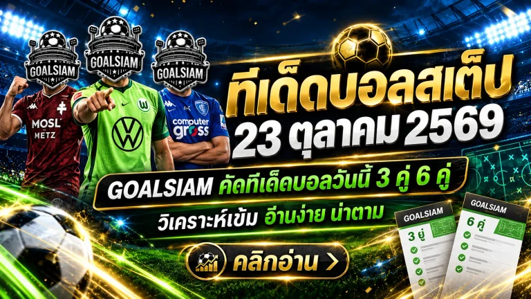 ทีเด็ดบอลสเต็ป 23 ตุลาคม 2569 เปิดโพยเด็ด 3 คู่ 6 คู่ GOALSIAM คัดมาให้แล้ว! เช็กทุกคู่ก่อนตัดสินใจ อย่าพลาดทรรศนะบอลคืนนี้