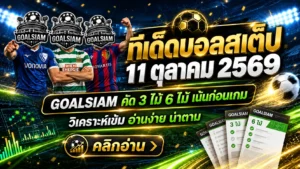 ทีเด็ดบอลสเต็ป 3 และ 6 คู่ วันนี้ 11 ตุลาคม 2569 GOALSIAM คัดเน้นๆ บอลรองมีเหลี่ยม บอลต่อมีทรง รีบเช็กก่อนเกมเดือด!